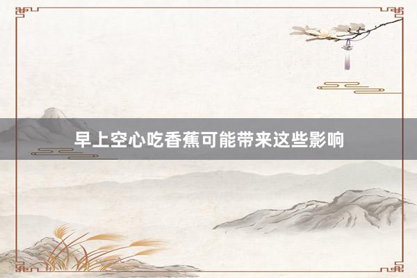 早上空心吃香蕉可能带来这些影响