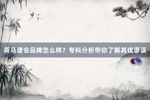 荷马理会品牌怎么样？专科分析带你了解其优谬误