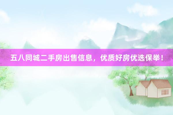 五八同城二手房出售信息，优质好房优选保举！
